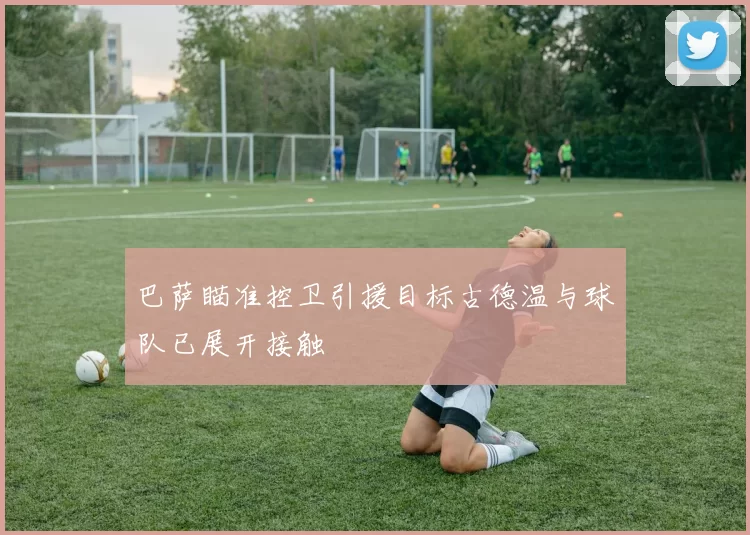 巴萨瞄准控卫引援目标古德温与球队已展开接触