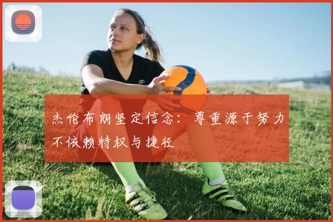 杰伦布朗坚定信念：尊重源于努力不依赖特权与捷径