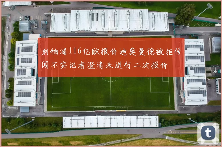 利物浦116亿欧报价迪奥曼德被拒传闻不实记者澄清未进行二次报价