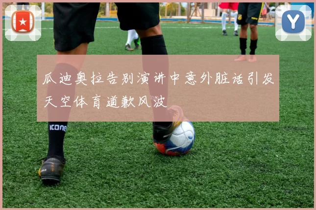 瓜迪奥拉告别演讲中意外脏话引发天空体育道歉风波