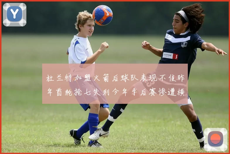 杜兰特加盟火箭后球队表现不佳昨年首轮抢七失利今年季后赛惨遭横扫