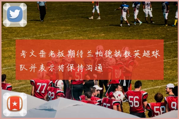 考文垂老板期待兰帕德执教英超球队并表示将保持沟通